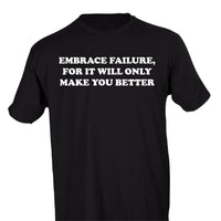 EMBRACE FAILURE, FOR IT WILL ONLY MAKE YOU BETTER