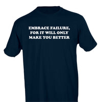 EMBRACE FAILURE, FOR IT WILL ONLY MAKE YOU BETTER